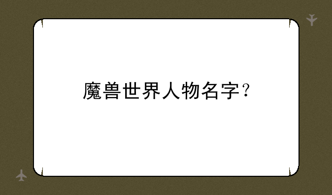 魔兽世界人物名字？