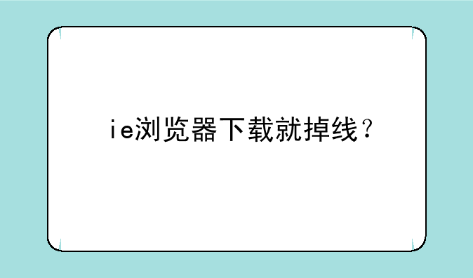 ie浏览器下载就掉线？