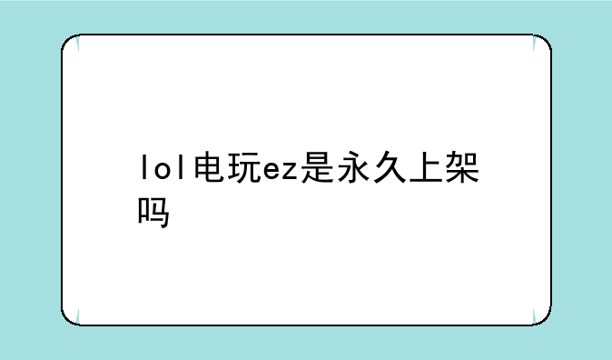 lol电玩ez是永久上架吗