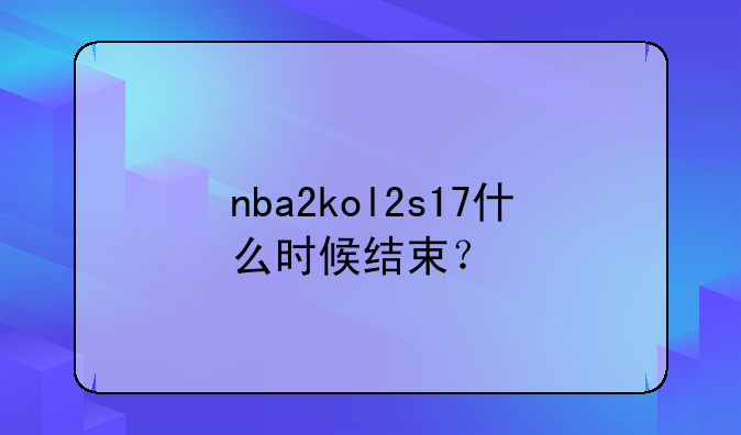 nba2kol2s17什么时候结束？
