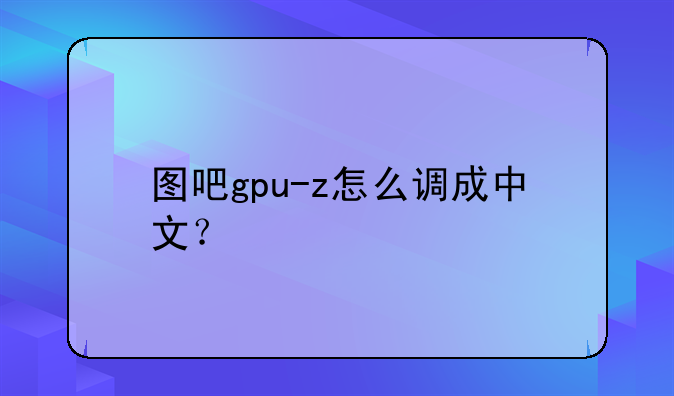 图吧gpu-z怎么调成中文？