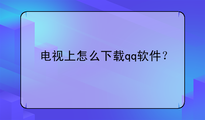 电视上怎么下载qq软件？