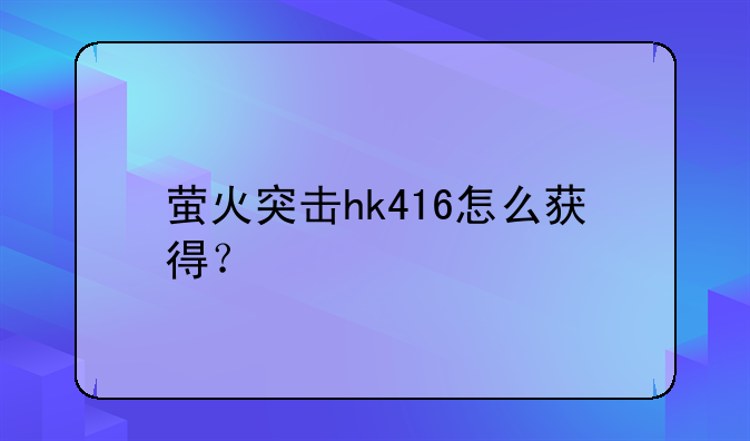 萤火突击hk416怎么获得？