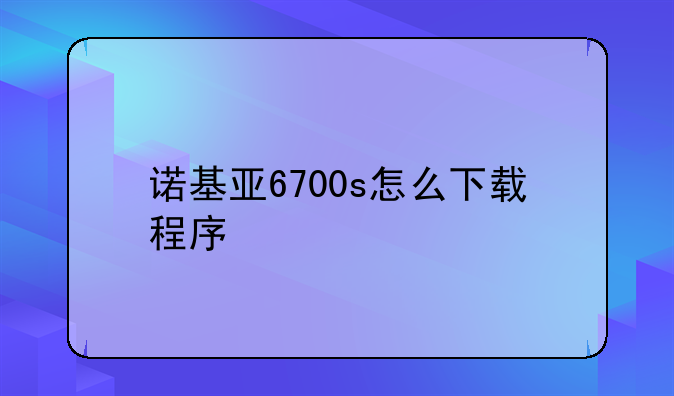 诺基亚6700s怎么下载程序