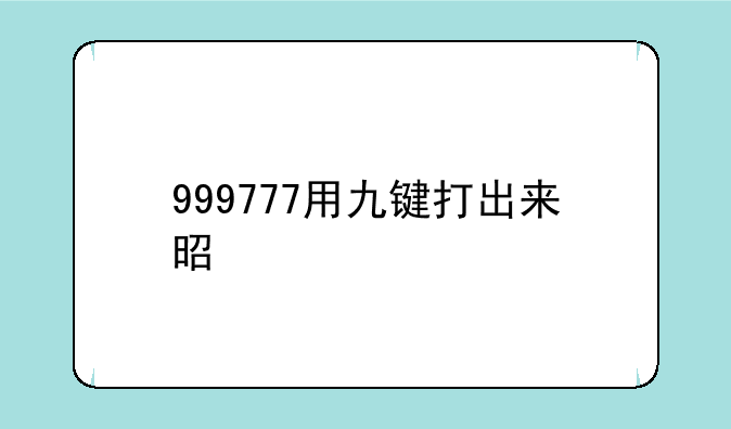 999777用九键打出来是什么