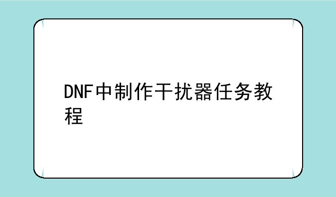 DNF中制作干扰器任务教程