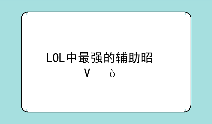 LOL中最强的辅助是谁啊？