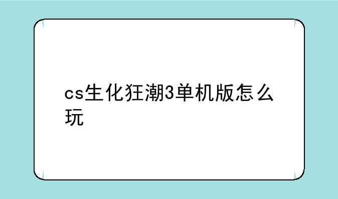 cs生化狂潮3单机版怎么玩