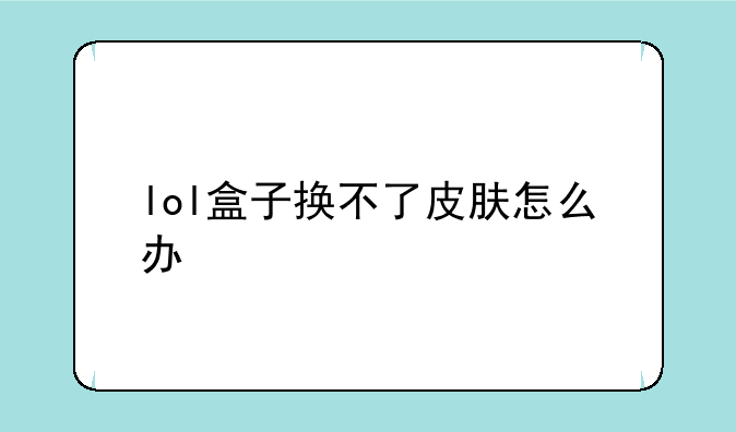 lol盒子换不了皮肤怎么办