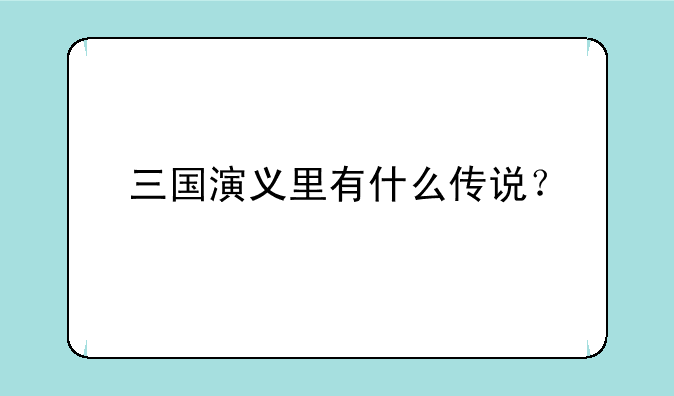 三国演义里有什么传说？