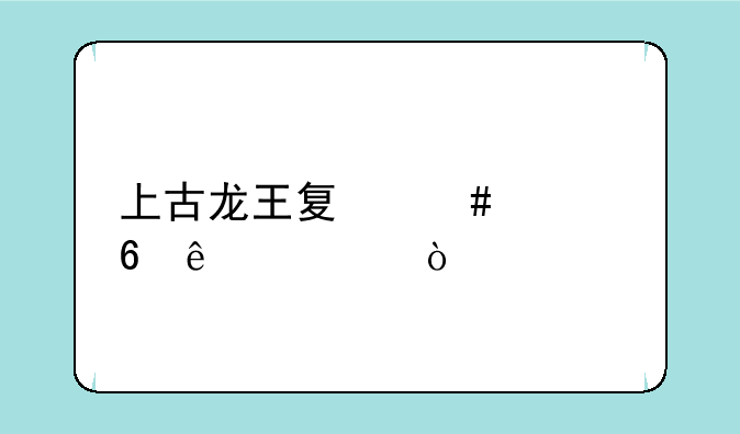 上古龙王夏奈封印了谁？