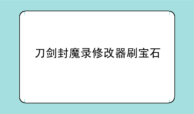 刀剑封魔录修改器刷宝石