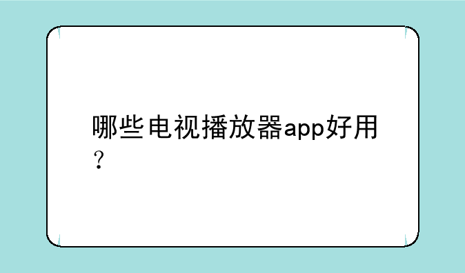 哪些电视播放器app好用？