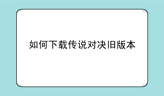 如何下载传说对决旧版本