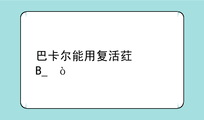 巴卡尔能用复活药水吗？