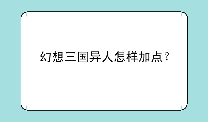 幻想三国异人怎样加点？