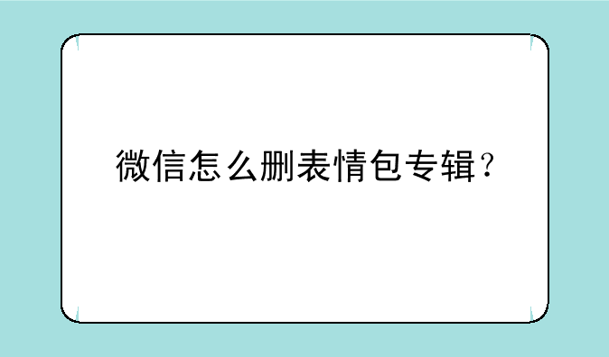 微信怎么删表情包专辑？