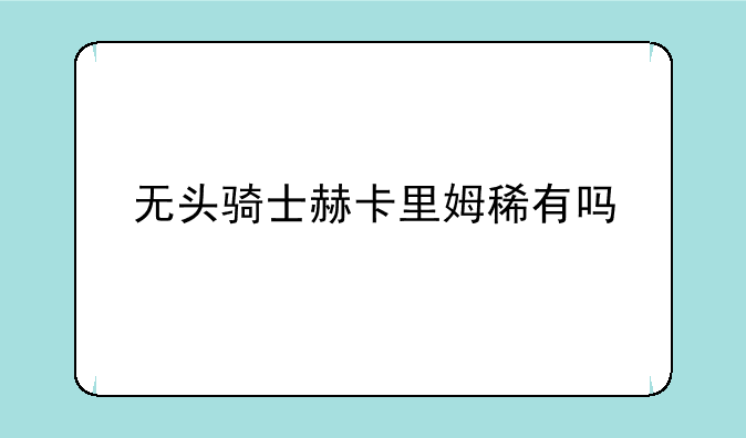 无头骑士赫卡里姆稀有吗