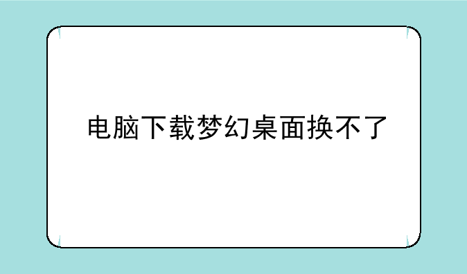 电脑下载梦幻桌面换不了