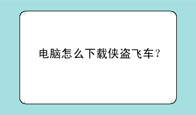 电脑怎么下载侠盗飞车？