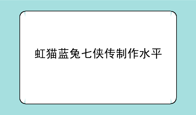 虹猫蓝兔七侠传制作水平