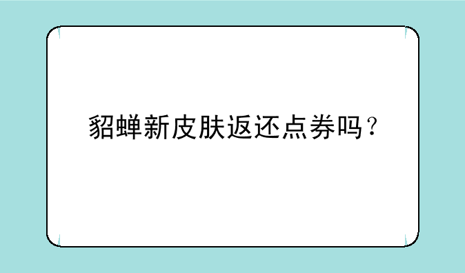 貂蝉新皮肤返还点券吗？