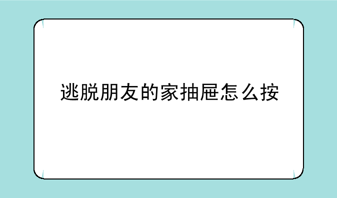 逃脱朋友的家抽屉怎么按