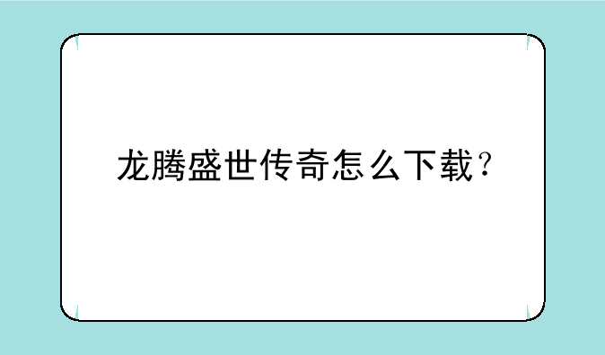 龙腾盛世传奇怎么下载？