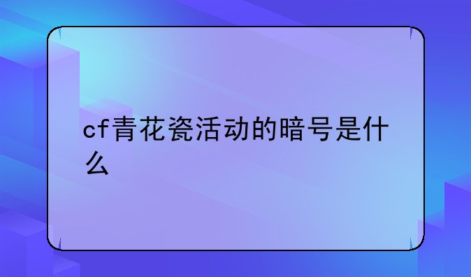 cf青花瓷活动的暗号是什么