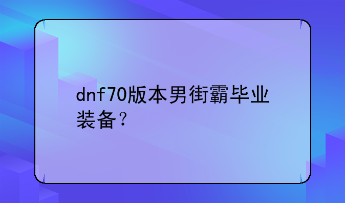 dnf70版本男街霸毕业装备？