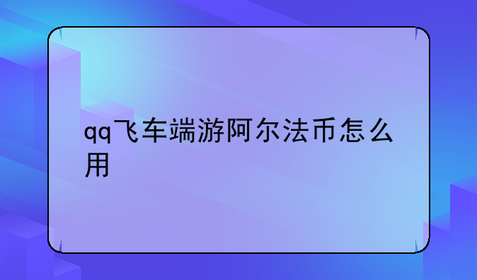 qq飞车端游阿尔法币怎么用