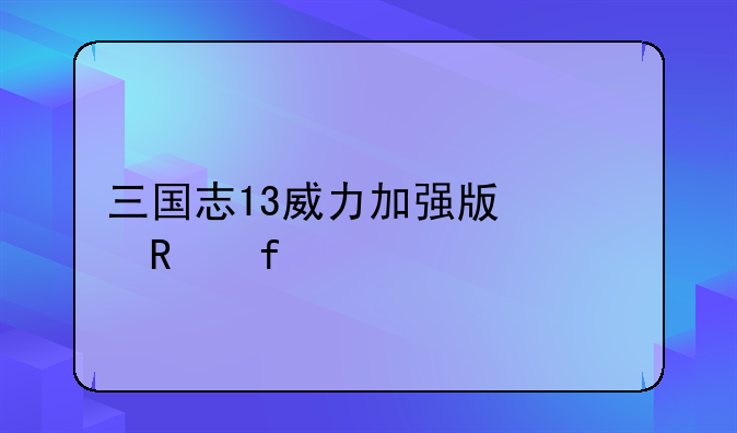 三国志13威力加强版修改器