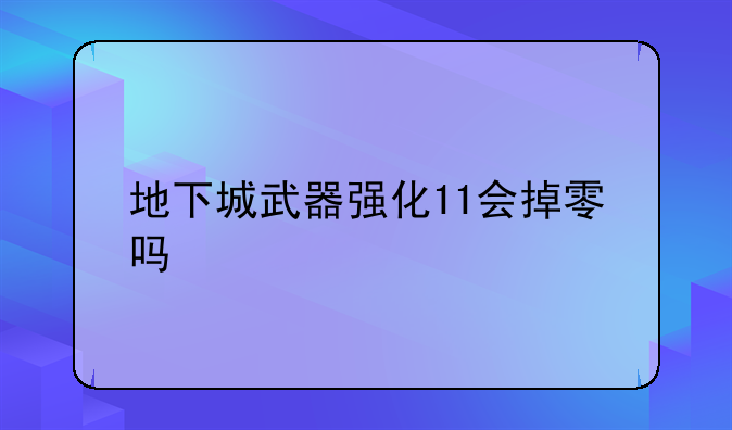 地下城武器强化11会掉零吗