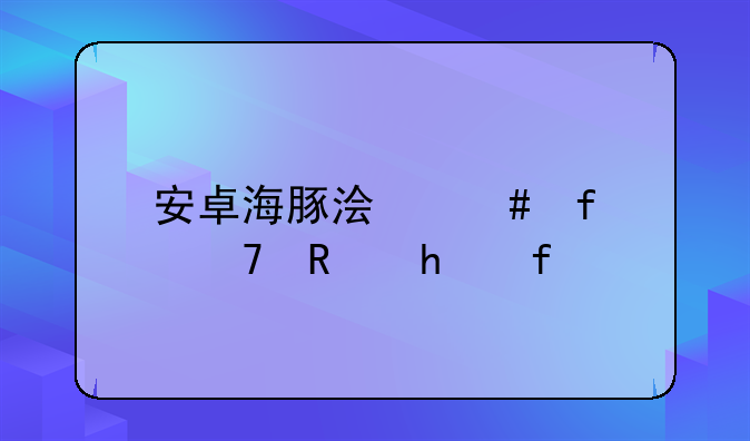 安卓海豚浏览器不支持flash