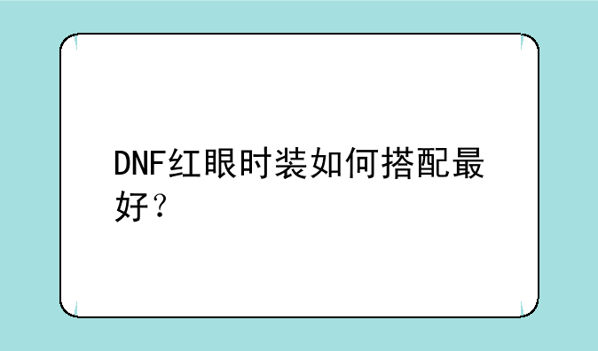 DNF红眼时装如何搭配最好？