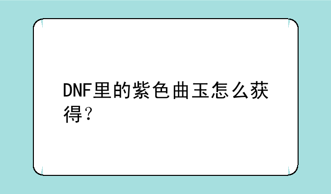 DNF里的紫色曲玉怎么获得？