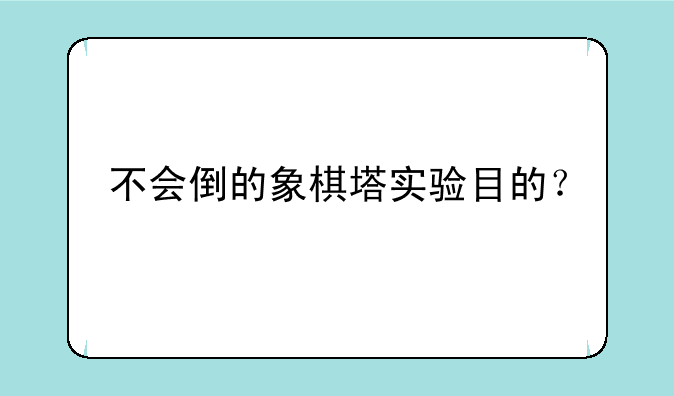 不会倒的象棋塔实验目的？