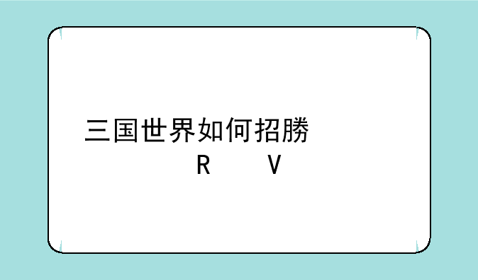 三国世界如何招募武将攻略
