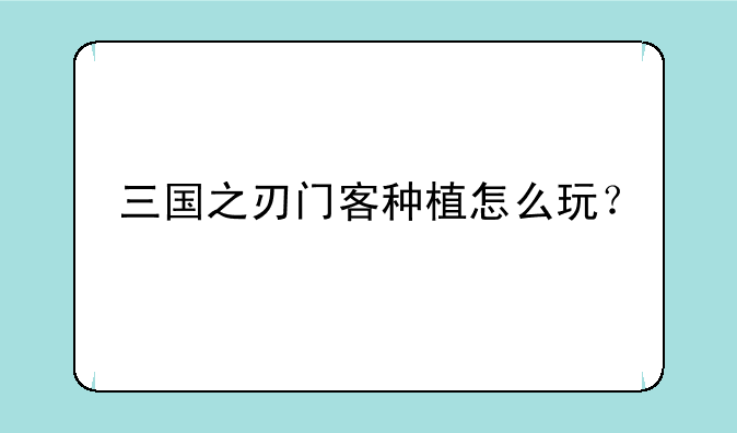 三国之刃门客种植怎么玩？