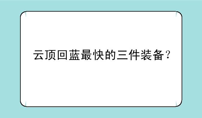 云顶回蓝最快的三件装备？