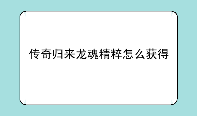 传奇归来龙魂精粹怎么获得
