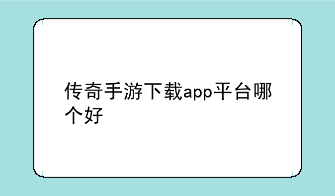 传奇手游下载app平台哪个好