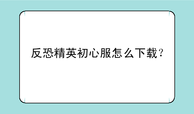 反恐精英初心服怎么下载？