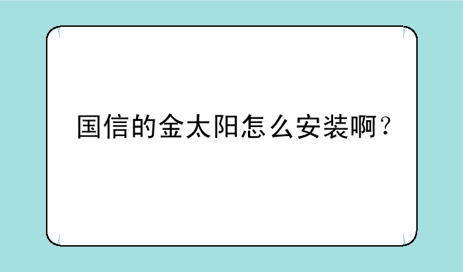 国信的金太阳怎么安装啊？