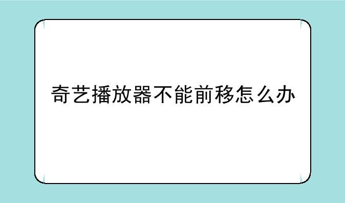 奇艺播放器不能前移怎么办