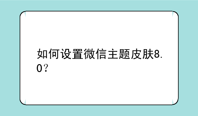如何设置微信主题皮肤8.0？