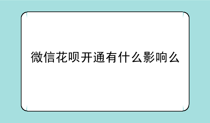 微信花呗开通有什么影响么