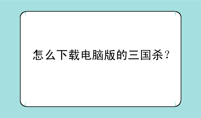 怎么下载电脑版的三国杀？
