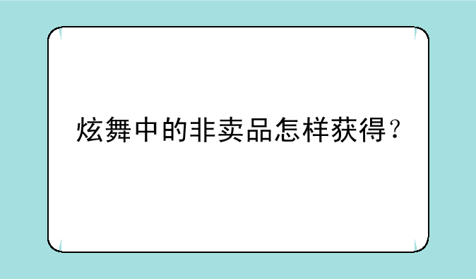 炫舞中的非卖品怎样获得？