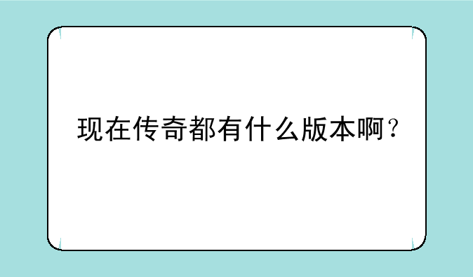 现在传奇都有什么版本啊？